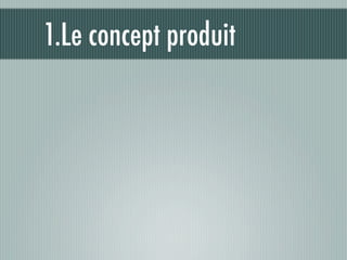 1.Le concept produit
 
