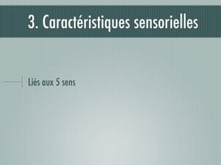 3. Caractéristiques sensorielles


Liés aux 5 sens
 