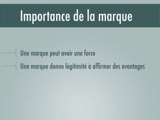 Importance de la marque

Une marque peut avoir une force
Une marque donne légitimité à afﬁrmer des avantages
 