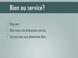 Bien ou service?

Bien pur
Bien avec une dimension service
Service avec une dimension bien
 