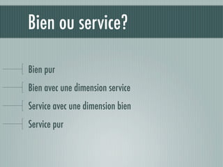 Bien ou service?

Bien pur
Bien avec une dimension service
Service avec une dimension bien
Service pur
 