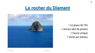 Le rocher du Diamant

• Le joyau de l’île
• Ancien abri de pirates
• Faune unique
• Visite par bateau

22/12/2013

Sarah Linus

3

 