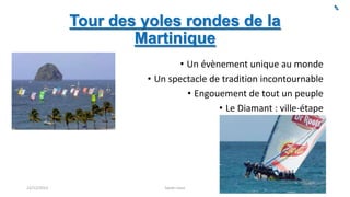 Tour des yoles rondes de la
Martinique
• Un évènement unique au monde
• Un spectacle de tradition incontournable
• Engouement de tout un peuple
• Le Diamant : ville-étape

22/12/2013

Sarah Linus

5

 