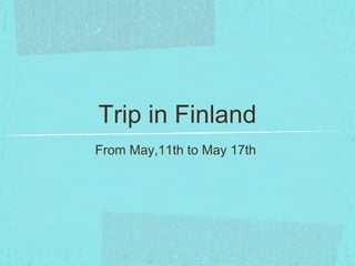Trip in Finland
From May,11th to May 17th
 