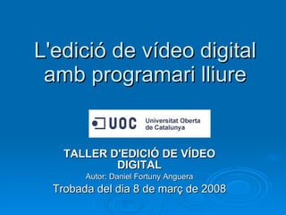 L'edició de vídeo digital amb programari lliure TALLER D'EDICIÓ DE VÍDEO DIGITAL Autor: Daniel Fortuny Anguera Trobada del dia 8 de març de 2008 