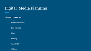 Digital Media Planning
DÉFINIR LES OUTILS
Réseaux sociaux
Site internet
Blog
Mailing
newsletter
Vidéos
 