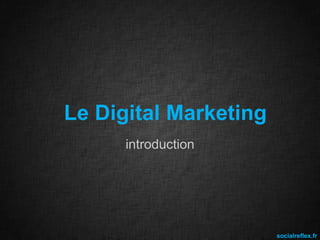 Le Digital Marketing
introduction

socialreflex.fr

 
