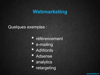 Webmarketing
Quelques exemples :

•
•
•
•
•
•

référencement
e-mailing
AdWords
Adsense
analytics
retargeting
socialreflex.fr

 