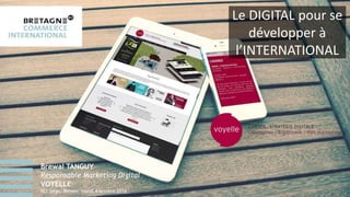 Le DIGITAL pour se
développer à
l’INTERNATIONAL
Brewal TANGUY
Responsable Marketing Digital
VOYELLE
BCI Siège, Rennes, mardi 4 octobre 2016
 