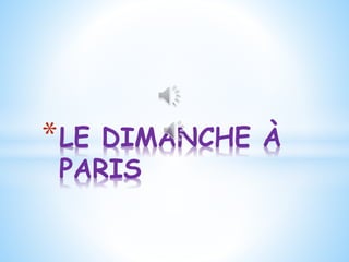 *LE DIMANCHE À
PARIS
 