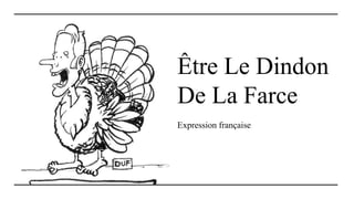 Être Le Dindon
De La Farce
Expression française
 