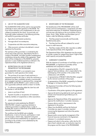 Action               References              Contents           Theory                 Process                   Tools
                         1. Supporting business     2. Attracting investment      3. Networking

                         4. Environment             5. Planning                   6. Financing LED

                         7. Vulnerable groups       8. Training for LED           9. Sustainability of LED




5.   USE OF THE GUARANTEE FUND                                      8.      BENEFICIARIES OF THE PROGRAMME
The GUARANTEE FUND will be used to issue guarantee                  The beneficiaries of this PROGRAMME will be small
certificates to back credit operations of the BANK. The             farmers and micro-entrepreneurs, cooperatives and other
Fund will be subsidiary and complementary to the own                associative enterprises of inhabitants, displaced persons
collateral presented by the clients. Economically and               and returnees who belong to the municipalities of Drnis,
financially viable investments in the following activities          Unesic, Ruzic, Oklaj, Skradin and the eastern part of
will qualify for guarantee certificates:                            Vodice, under the following conditions:
a.   Agriculture and livestock production,                          a. That they present economically and financially
                                                                    feasible business plans,
b.   Non-agricultural micro-enterprise,
                                                                    b   That they lack the sufficient collateral for normal
c.   Cooperatives and other associative enterprises,
                                                                    access to credit resources,
d. Other economic activities to be defined in mutual                c. That they comply with the other requisites as settled
agreement by the parties.                                           in the Operational Rules of this Agreement.
The real basis of the guarantees is constituted by the              The Operational Rules of this Agreement may be revised
actual value of the resources, deposited by the ILO in              to include a system for catagorizing clients in light of their
custody of the BANK, and other possible complementary               credit capacity and productive potential.
contributions during the validity of the agreement. These
funds will be at disposition of the BANK for automatic
                                                                    9.      AGREEMENT COMMITTEE
execution in case of default payments as defined in the
Operational Rules of this Agreement (Annex I.)                      With the objective of coordination of and follow up to the
                                                                    PROGRAMME, an Agreement Committee will be
6.   RESTRICTIONS ON USE OF CREDIT                                  established and composed as follows:
     PROMOTED BY THE PROGRAMME
                                                                    – A representative of the ILO, assigned by the ILO
The GUARANTEE FUND is not oriented to issue                           regional Technical Adviser, who is responsible for the
guarantees for credit operations that include:                        backstopping of ILO activities in the context of the
a. The purchase of any type of used machinery or                      collaboration with UNOPS,
equipment except for the cases in which this machinery or           – A representative of PROJECT CRO/96/002, assigned
equipment has been completely revised or reconstructed                by the national coordinator of the project,
by a competent mechanic or mechanical firm, recognized              – A representative of the BANK, assigned by its General
by the BANK and the PROJECT, and in which it counts                       Manager or its Executive Board.
with a guarantee certificate valid for at least 12 months.
                                                                    The Agreement Committee will have the following tasks
b. To refinance outstanding debts the client has with               and responsibilities:
third parties or with the BANK.
                                                                    – Coordination of the parties signatory to the agreement;
c.   Lease or purchase of land.                                     – Approve the technical guidelines for each agricultural
d. Payment of profits or recuperation of investments                      activity to be financed and give follow-up to its
made by members of cooperatives or other associations.                    application;
                                                                    – Approve the Operational Rules of the agreement and
7.   LOAN CONDITIONS                                                      approve the modifications it considers necessary;
The operational mode established by PROJECT                         – Propose reforms and/or improvements to the
CRO/96/002 is based on granting individual or                             Agreement to the parties;
collective guarantees to qualified clients in order to              – Obtain from the BANK and from the Technical
facilitate their access to credit funds of the BANK and the           Committee any report it considers important
national financial system.
                                                                      concerning the Agreement and inform the parties
The conditions that the BANK sets to eligible                         accordingly;
beneficiaries, in terms of amounts, participation in total          – Request audits concerning the management of the
cost of projects, interest rates, repayment and grace                 financial resources mentioned in this Agreement,
period, shall be those established by its regulations and             whenever it is considered necessary;
according to the monetary norms established by the                  – Prepare and submit to the parties, within the first 30
Central Bank of Croatia.                                              days of each calendar year, an evaluation report on
                                                                      the progress and the impact of the PROGRAMME.


172
 