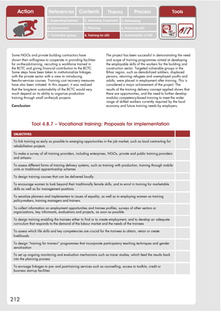 Action                References              Contents           Theory              Process                    Tools
                         1. Supporting business     2. Attracting investment   3. Networking

                         4. Environment             5. Planning                6. Financing LED

                         7. Vulnerable groups       8. Training for LED        9. Sustainability of LED




Some NGOs and private building contractors have                     The project has been successful in demonstrating the need
shown their willingness to cooperate in providing facilities        and scope of training programmes aimed at developing
for on-the-job-training, recruiting a workforce trained in          the employable skills of the workers for the building and
the BCTC and giving financial contribution to the BCTC.             construction sector. Targeted vulnerable groups in the
Some steps have been taken to institutionalize linkages             Bihac region, such as demobilized soldiers, displaced
with the private sector with a view to introducing                  persons, returning refugees and unemployed youths and
fees-for-services courses. Training cost recovery measures          adults, were placed in employment after training. This is
have also been initiated. In this respect, it was realized          considered a major achievement of the project. The
that the long-term sustainability of the BCTC would very            results of the training delivery concept applied shows that
much depend on its ability to organize production                   there are opportunities, and the need to further develop
training through small on-the-job projects.                         modular competency-based training to meet the wider
                                                                    range of skilled workers currently required by the local
Conclusion                                                          economy and future training needs by employers.




              Tool 4.8.7 – Vocational training: Proposals for implementation

 OBJECTIVES

 To link training as early as possible to emerging opportunities in the job market, such as local contracting for
 rehabilitation projects

 To make a survey of all training providers, including enterprises, NGOs, private and public training providers
 and artisans

 To assess different forms of training delivery systems, such as training with production, training through mobile
 units or traditional apprenticeship schemes

 To design training courses that can be delivered locally

 To encourage women to look beyond their traditionally female skills, and to enrol in training for marketable
 skills as well as for management positions

 To sensitize planners and implementers to issues of equality, as well as to employing women as training
 policy-makers, training managers and trainers

 To collect information on employment opportunities and trainee profiles, surveys of other sectors or
 organizations, key informants, evaluations and projects, as soon as possible

 To design training enabling the trainees either to find or to create employment, and to develop an adequate
 curriculum that responds to the demand of the labour market and the needs of the trainees

 To assess which life skills and key competencies are crucial for the trainees to obtain, retain or create
 livelihoods

 To design “training for trainers” programmes that incorporate participatory teaching techniques and gender
 sensitization

 To set up ongoing monitoring and evaluation mechanisms such as tracer studies, which feed the results back
 into the planning process

 To envisage linkages to pre- and post-training services such as counselling, access to toolkits, credit or
 business start-up facilities




212
 
