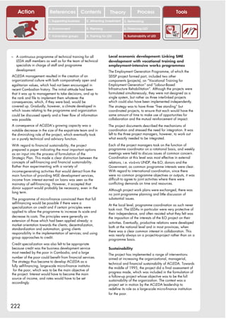 Action                References              Contents           Theory              Process                   Tools
                         1. Supporting business     2. Attracting investment   3. Networking

                         4. Environment             5. Planning                6. Financing LED

                         7. Vulnerable groups       8. Training for LED        9. Sustainability of LED




– A continuous programme of technical training for all              Local economic development: Linking SME
   LEDA staff members as well as for the team of technical          development with vocational training and
   specialists in charge of staff and programme                     employment-intensive works programmes
   development.                                                     The Employment Generation Programme, of which the
ACLEDA management resulted in the creation of an                    SEISP project formed part, included two other
organizational culture with both comparatively open and             components (projects), on “Vocational Training for
egalitarian values, which had not been encouraged in                Employment Generation” and “Labour-Based
recent Cambodian history. The initial attitude had been             Infrastructure Rehabilitation”. Although the projects were
that it was up to management to take decisions, and up to           formulated simultaneously, they were not designed as a
the rank and file to implement them whatever the                    single system, but rather as three interlinked projects
consequences, which, if they were bad, would be                     which could also have been implemented independently.
covered up. Gradually, however, a climate developed in              The strategy was to have three “free standing” but
which issues relating to the programme and organization             coordinated projects, to ensure that each would have the
could be discussed openly and a freer flow of information           same amount of time to make use of opportunities for
was possible.                                                       collaboration and the mutual reinforcement of impact.
A consequence of ACLEDA’s growing capacity was a                    The project documents described the mechanisms of
notable decrease in the size of the expatriate team and in          coordination and stressed the need for integration. It was
the diminishing role of the project, which eventually took          left to the three project managers, however, to work out
on a purely technical and advisory function.                        what exactly needed to be integrated.

With regard to financial sustainability, the project                Each of the project managers took on the function of
prepared a paper indicating the most important options              programme coordinator on a rotational basis, and weekly
as an input into the process of formulation of the                  meetings were held to discuss issues of common concern.
Strategic Plan. This made a clear distinction between the           Coordination at this level was most effective in external
concepts of self-financing and financial sustainability.            relations, i.e. vis-à-vis UNDP, the ILO, donors and the
Rather than experimenting with a variety of                         Government, as common programme interests were clear.
income-generating activities that would detract from the            With regard to international coordination, since there
main function of providing MSE development services,                were no common programme objectives or outputs, it was
income from interest earned on loans was seen as the                difficult to agree to joint activities where there were
mainstay of self-financing. However, it accepted that               conflicting demands on time and resources.
donor support would probably be necessary, even in the
                                                                    Although project work plans were exchanged, there was
long term.
                                                                    no joint programme planning and little discussion of
The programme of micro-finance convinced them that full             substantial issues.
self-financing would be possible if there were a
                                                                    At the local level, programme coordination as such never
specialization on credit and if certain principles were
                                                                    took root. The LEDAs in particular were very protective of
applied to allow the programme to increase its scale and
                                                                    their independence, and often resisted what they felt was
decrease its costs. The principles were generally an                the imposition of the interests of the ILO project on their
extension of those which had been applied already: a
                                                                    activities. Eventually, productive relations were developed
market orientation towards the clients; decentralization,
                                                                    both at the national level and in most provinces, when
standardization and automation; giving clients
                                                                    there was a clear common interest in collaboration. This
responsibility in the implementation of services; and using
                                                                    was nearly always on a project-to-project rather than on a
group approaches to credit.
                                                                    programme basis.
Credit specialization was also felt to be appropriate
because credit was the business development service                 Sustainability
most needed by the poor in Cambodia; and a large
                                                                    The project has implemented a range of interventions
number of the poor could benefit from financial services.           aimed at increasing the organizational, managerial,
The strategy thus became to develop ACLEDA as a
                                                                    technical and financial sustainability of ACLEDA. Towards
fully self-financing, large-scale micro-finance institutio
                                                                    the middle of 1995, the project did a final assessment of
 for the poor, which was to be the main objective of
                                                                    progress made, which was included in the formulation of
the project. Interest would have to become the main
                                                                    a follow-up project whose objective was to be the full
source of income, and rates would have to be set
                                                                    sustainability of the organization. The context was a
accordingly.
                                                                    project set in motion by the ACLEDA leadership to
                                                                    redefine its role as a large-scale micro-finance institution
                                                                    for the poor.


222
 
