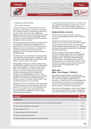 Process                       Action             References             Contents              Theory                       Tools
                                                                            2. DEL y el déficit de
                            1. 1. Índice diagnosis
                               Territorial                               2. Sensitizing decente
                                                                               trabajo
                            3. Promoting a local/regional forum          4. Designing the LED strategy

                                               5. Coordinating implementation structures




– Globalization of the local level;                                        Raising public awareness boils down to the creation of a
– Raising public awareness.                                                more appropriate entrepreneurial culture and a low-risk
                                                                           atmosphere. It is one of the most difficult aspects as it
Consensus building has to be done through an active                        refers directly to the mentality of the people (at all levels).
participation of the relevant socio-economic and political
actors at the local level. This means that a process has to                Implementation structure
be created which unites and creates collaborative
linkages amongst local actors across political and cultural                The LED component must be subject to conscious
differences, ensuring a constructive exchange of ideas                     planning. Local development should not be incidental or
and opinions aimed at designing policies for sustainable                   accidental.
development of the project area.
                                                                           Spontaneous and natural evolution processes are
The bottom-up approach mobilizes to the utmost the local                   important, but it is even more important that the activities
human potential, making those involved part of and                         of local and external players focus on analysing the
responsible for the local economic development process.                    situation (potential, needs, opportunities, etc.), developing
By doing so the activities initiated are more likely to be                 a strategy and operational programme and undertaking
sustained, since these activities are conceived as                         efforts to implement them.
endogenous rather than exogenous (from an external
project) processes.                                                        The LED component should, however, develop in
                                                                           accordance with the guidelines that have already been
The element of human and institutional capacity building                   laid down in the Mozambican Provincial and District
– the upgrading of local capacities – is essential in order                Development Plans. These Plans define the long-term
to guarantee sustainability of the initiated activities and it             strategic direction of the development of a local area,
will be a constant concern of the project.                                 practical projects to be implemented, financial, material
                                                                           and technical support required to achieve the goals set
Synergy effects and impact: In order to create trust and
co-responsibility amongst the local actors for the long-term               and participation of individual entities in their
goals of the programme, it is of extreme importance to                     implementation.
make sure that short-term, concrete and visible results
(impacts) are achieved. Setting of good examples                           Work plan
contributes to raising the level of motivation and                         (May –June/August – October)
awareness of the target population. However, these
examples must have such characteristics as can easily be                   The work plan presented below is divided into two
repeated. On the other hand, complementarities are a                       different periods, May/June and August/October 1998.
continuous concern, so that other similar activities in and                This is due to two different moments of the ILO
outside the project area are not replicated.                               intervention. In May/June the ILO mission developed the
                                                                           LED component for the PDHL project, initiating several
Globalization of the local level refers to the incorporation               activities. From the end of July onwards the ILO/LED
of local experiences into a wider framework of laws and                    expert’s presence in the field is more permanent.
regulations at the national level. The methodology used
aims at preventing the creation of isolated technical                      Given the current developments, the ILO mission hopes to
exercises that cannot be repeated or united in overall                     have the personnel in the field ‘in office’ by September,
strategic development policies.                                            as the terms of reference and work plans are already in


 ACTIVITIES                                                                                                                    MONTH

 LED personnel

 ! Elaborate Terms of Reference for local personnel, as well as UNV and associate experts                                         M

 ! Start procedure requesting associate experts                                                                                   JN

 ! Start procedure for UNV                                                                                                       M-JN

 ! Select personnel (national LED consultants)                                                                                     A

 ! Prepare contracts for local personnel                                                                                           A

 ! Physically install and start activities of national LED consultants                                                             S



                                                                                                                                       95
 