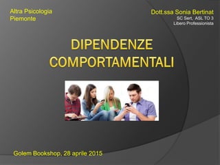 Golem Bookshop, 28 aprile 2015
Altra Psicologia
Piemonte
Dott.ssa Sonia Bertinat
SC Sert, ASL TO 3
Libero Professionista
 