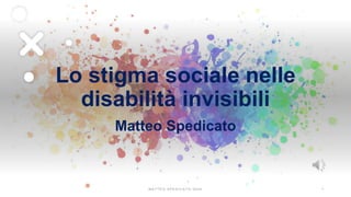 Lo stigma sociale nelle
disabilità invisibili
Matteo Spedicato
1
M A T T E O S P E D I C A T O 2 0 2 4
 