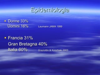 Epidemiologia Donne 33% Uomini 16%  Laumann JAMA 1999 Francia 31% Gran Bretagna 40% Italia 60%   Graziottin & Koochaki 2003 