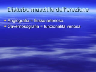 Disturbo maschile dell’erezione Angiografia = flusso arterioso Cavernosografia = funzionalità venosa 
