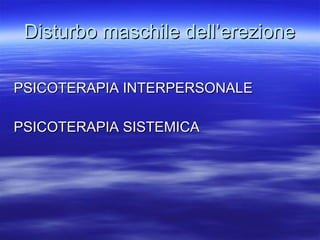 Disturbo maschile dell’erezione PSICOTERAPIA INTERPERSONALE PSICOTERAPIA SISTEMICA 