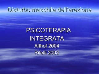 Disturbo maschile dell’erezione PSICOTERAPIA INTEGRATA Althof 2004 Rifelli 2003 