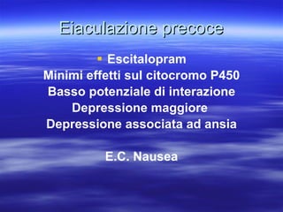 Eiaculazione precoce Escitalopram Minimi effetti sul citocromo P450 Basso potenziale di interazione Depressione maggiore  Depressione associata ad ansia E.C. Nausea 