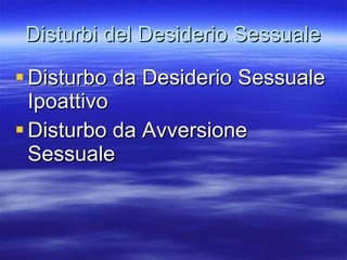 Disturbi del Desiderio Sessuale Disturbo da Desiderio Sessuale Ipoattivo Disturbo da Avversione Sessuale 