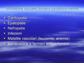 Disfunzione sessuale dovuta a condizione medica Cardiopatie Epatopatie Nefropatie Infezioni Malattie vascolari (leucemie, anemie) Ipertensione e farmaci antiipertensivi 