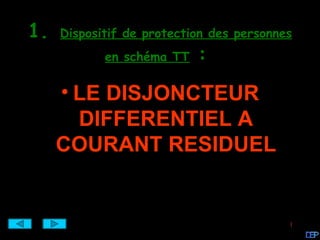 1.   Dispositif de protection des personnes
            en schéma TT   :
     • LE DISJONCTEUR
       DIFFERENTIEL A
     COURANT RESIDUEL


                                          1
 