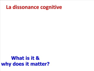 La dissonance cognitive




   What is it &
why does it matter?
 