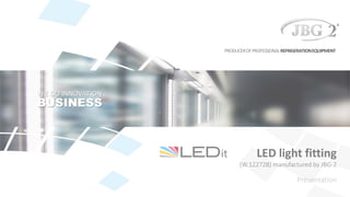 LED light fitting
(W.122728) manufactured by JBG-2
Presentation
WE DO INNOVATION
BUSINESS
PRODUCEROFPROFESSIONALREFRIGERATIONEQUIPMENT
 