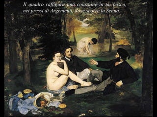 Il quadro raffigura una colazione in un bosco, nei pressi di Argenteuil, dove scorre la Senna.  