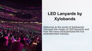 LED Lanyards by
Xylobands
Welcome to the world of Xylobands!
Discover the magic of LED lanyards and
how We have revolutionized the live
entertainment industry.
 