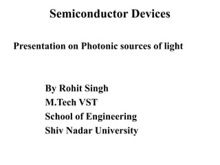 Semiconductor Devices
Presentation on Photonic sources of light
By Rohit Singh
M.Tech VST
School of Engineering
Shiv Nadar University
 