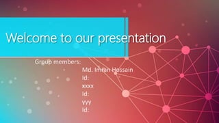 Welcome to our presentation
Group members:
Md. Imran Hossain
Id:
xxxx
Id:
yyy
Id:
 