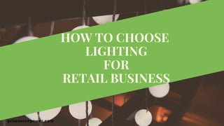HOW TO CHOOSE 
LIGHTING
FOR
RETAIL BUSINESS
prosourcepower.com
 