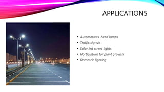 APPLICATIONS
• Automotives head lamps
• Traffic signals
• Solar led street lights
• Horticulture for plant growth
• Domestic lighting
 