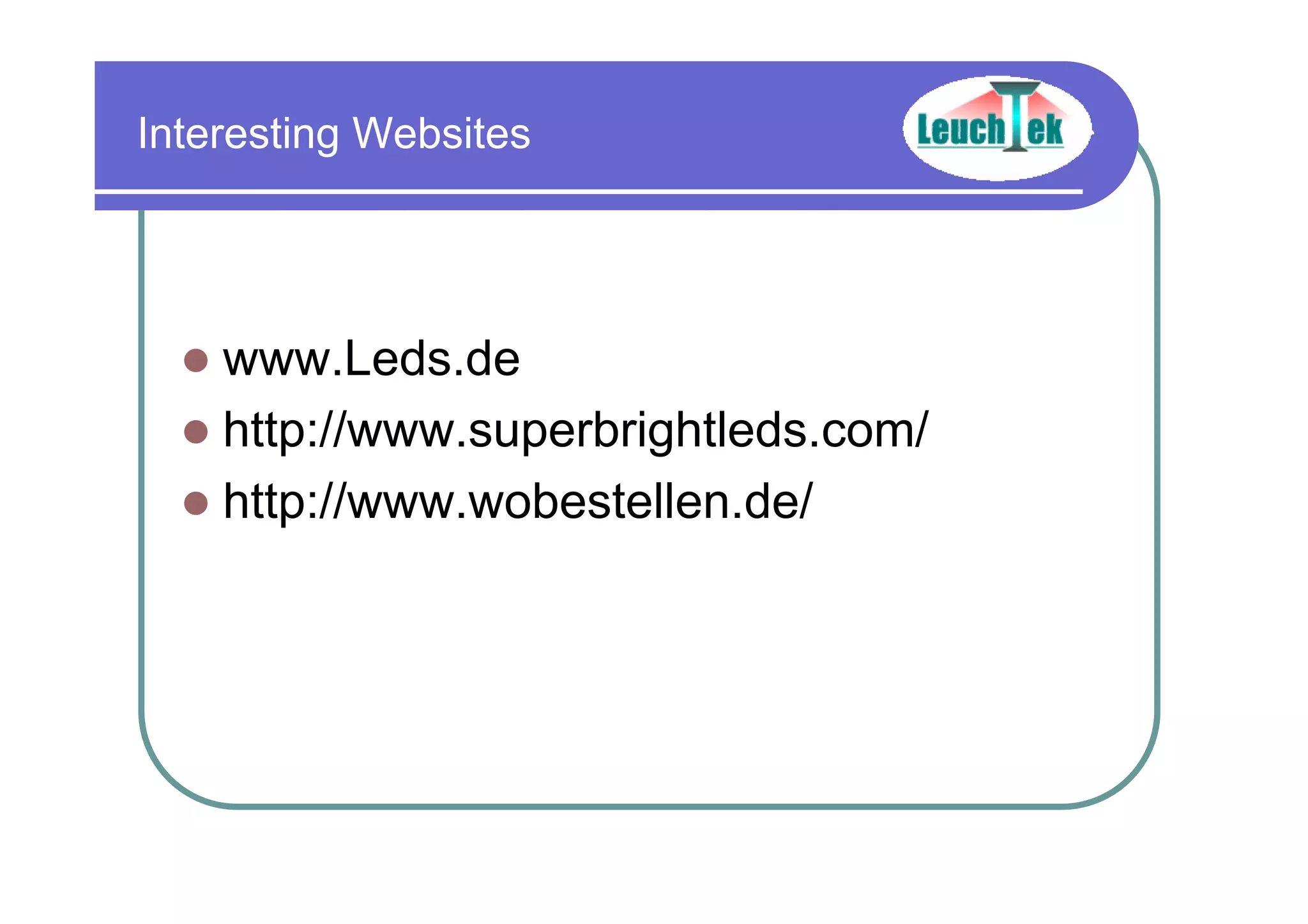 Interesting Websites
www.Leds.de
http://www.superbrightleds.com/
http://www.wobestellen.de/
 