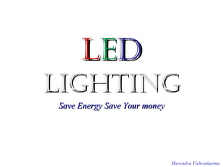 LED
Lighting
Save Energy Save Your money




                              Harendra Vishwakarma
 
