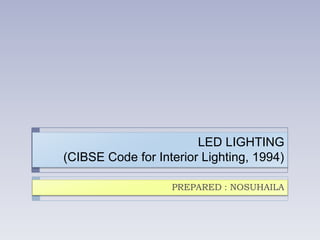 LED LIGHTING
(CIBSE Code for Interior Lighting, 1994)
PREPARED : NOSUHAILA
 