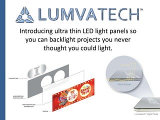 Introducing ultra thin LED light panels so 
you can backlight projects you never 
thought you could light. 
 