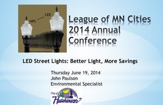 HPS
LED
Photo courtesy of Holophane
LED Street Lights: Better Light, More Savings
Thursday June 19, 2014
John Paulson
Environmental Specialist
 