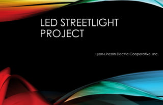 LED STREETLIGHT
PROJECT
Lyon-Lincoln Electric Cooperative, Inc.
 