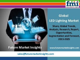 sales@futuremarketinsights.com
Global
LED Lighting Market
Share, Global Trends,
Analysis, Research, Report,
Opportunities,
Segmentation and Forecast,
2015-2025
www.futuremarketinsights.comFuture Market Insights
 