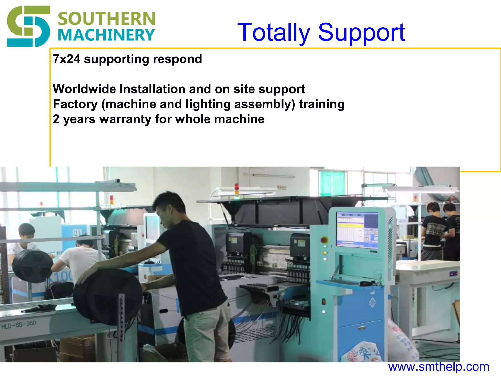 www.smthelp.com
Totally Support
7x24 supporting respond
Worldwide Installation and on site support
Factory (machine and lighting assembly) training
2 years warranty for whole machine
 
