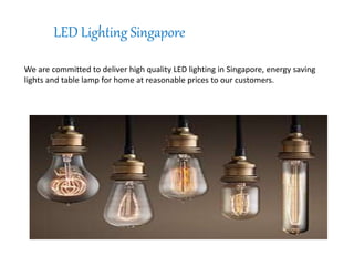 LED Lighting Singapore
We are committed to deliver high quality LED lighting in Singapore, energy saving
lights and table lamp for home at reasonable prices to our customers.
 