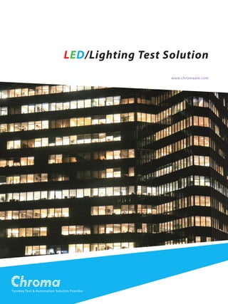 LED/Lighting Test Solution
Turnkey Test & Automation Solution Provider
www.chromaate.com
 