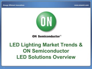 1
LED Lighting Market Trends &
ON Semiconductor
LED Solutions Overview
 