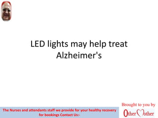 LED lights may help treat
Alzheimer's
Brought to you by
The Nurses and attendants staff we provide for your healthy recovery
for bookings Contact Us:-
 