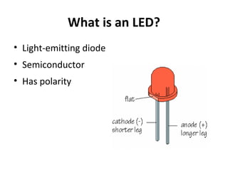 What is an LED? 
• Light-emitting diode 
• Semiconductor 
• Has polarity 
 